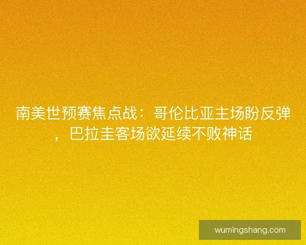 南美世预赛焦点战：哥伦比亚主场盼反弹，巴拉圭客场欲延续不败神话