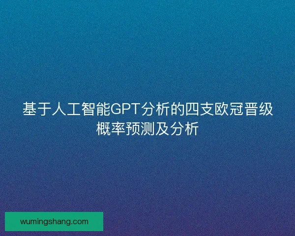 基于人工智能GPT分析的四支欧冠晋级概率预测及分析