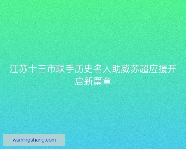 江苏十三市联手历史名人助威苏超应援开启新篇章