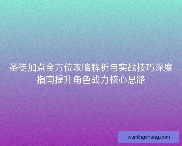 圣徒加点全方位攻略解析与实战技巧深度指南提升角色战力核心思路