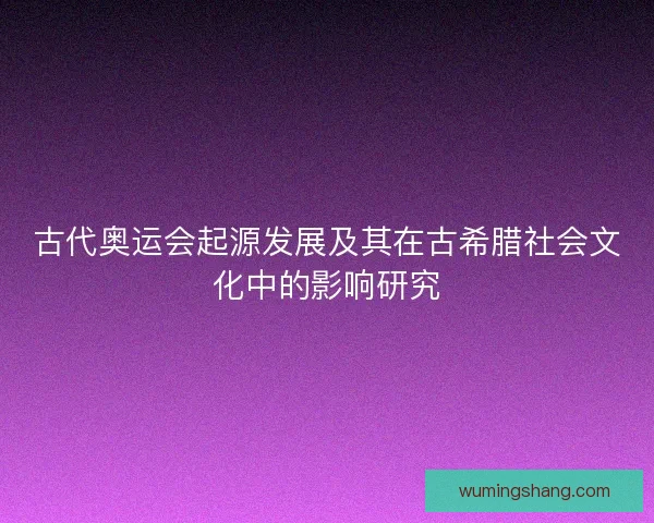 古代奥运会起源发展及其在古希腊社会文化中的影响研究